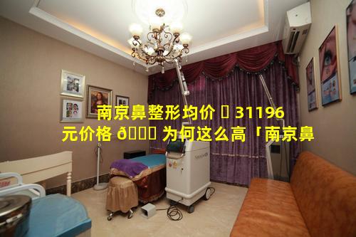 南京鼻整形均价 ☘ 31196元价格 🐛 为何这么高「南京鼻子隆鼻修复手术多少钱」